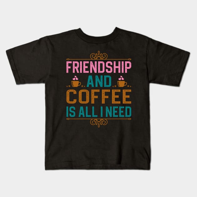 Friendship And Coffee Is All I Need Kids T-Shirt by DragonTees